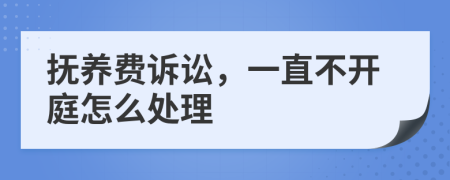 抚养费诉讼，一直不开庭怎么处理