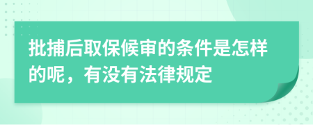 批捕后取保候审的条件是怎样的呢，有没有法律规定