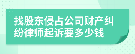 找股东侵占公司财产纠纷律师起诉要多少钱