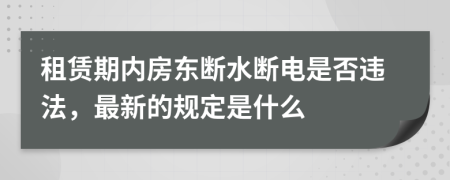 租赁期内房东断水断电是否违法，最新的规定是什么