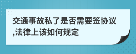 交通事故私了是否需要签协议,法律上该如何规定