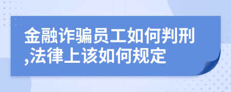 金融诈骗员工如何判刑,法律上该如何规定