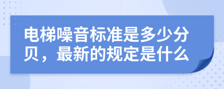 电梯噪音标准是多少分贝，最新的规定是什么