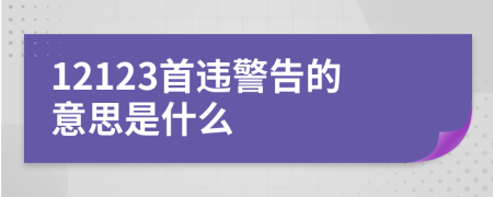 12123首违警告的意思是什么