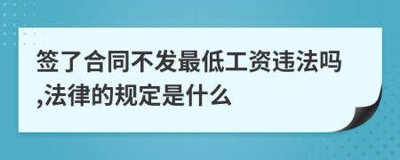 签了合同不发最低工资违法吗,法律的规定是什么