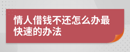 情人借钱不还怎么办最快速的办法