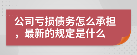 公司亏损债务怎么承担，最新的规定是什么