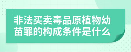 非法买卖毒品原植物幼苗罪的构成条件是什么