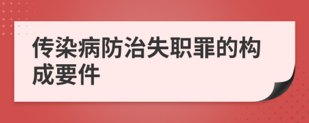 传染病防治失职罪的构成要件