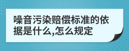 噪音污染赔偿标准的依据是什么,怎么规定