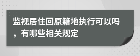 监视居住回原籍地执行可以吗，有哪些相关规定