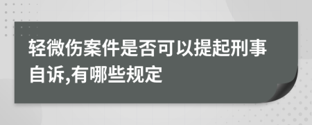 轻微伤案件是否可以提起刑事自诉,有哪些规定