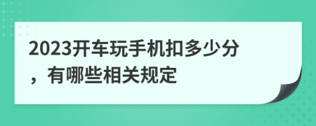 2023开车玩手机扣多少分，有哪些相关规定