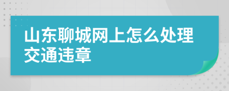 山东聊城网上怎么处理交通违章
