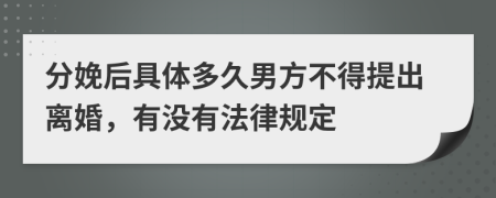 分娩后具体多久男方不得提出离婚，有没有法律规定