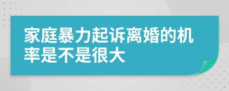 家庭暴力起诉离婚的机率是不是很大