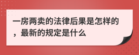 一房两卖的法律后果是怎样的，最新的规定是什么