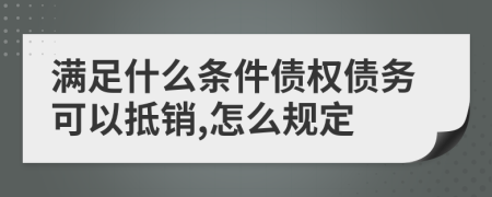 满足什么条件债权债务可以抵销,怎么规定