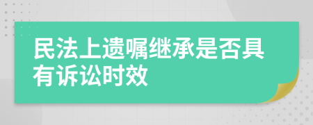 民法上遗嘱继承是否具有诉讼时效