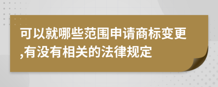 可以就哪些范围申请商标变更,有没有相关的法律规定