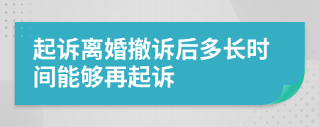 起诉离婚撤诉后多长时间能够再起诉