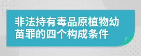 非法持有毒品原植物幼苗罪的四个构成条件