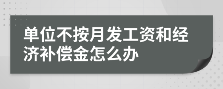 单位不按月发工资和经济补偿金怎么办