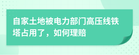 自家土地被电力部门高压线铁塔占用了，如何理赔