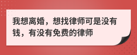 我想离婚，想找律师可是没有钱，有没有免费的律师