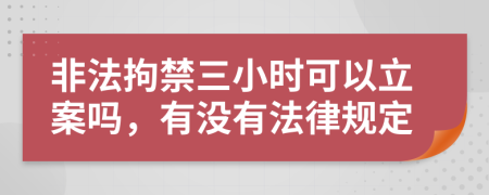 非法拘禁三小时可以立案吗，有没有法律规定