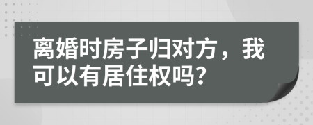 离婚时房子归对方，我可以有居住权吗？