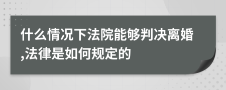 什么情况下法院能够判决离婚,法律是如何规定的