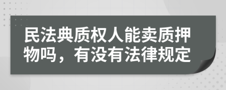 民法典质权人能卖质押物吗，有没有法律规定