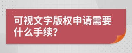 可视文字版权申请需要什么手续？