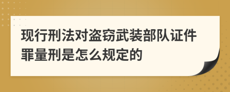 现行刑法对盗窃武装部队证件罪量刑是怎么规定的