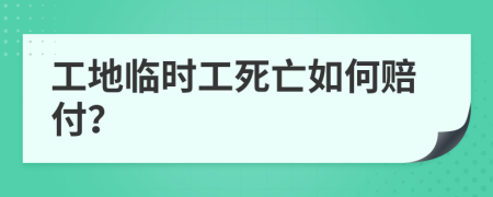 工地临时工死亡如何赔付？