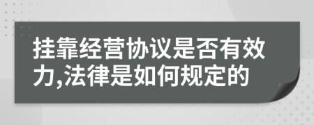 挂靠经营协议是否有效力,法律是如何规定的