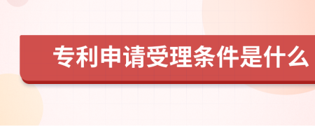 专利申请受理条件是什么