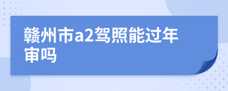 赣州市a2驾照能过年审吗