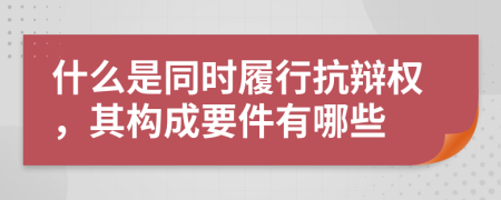 什么是同时履行抗辩权，其构成要件有哪些