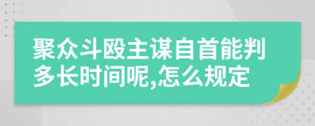 聚众斗殴主谋自首能判多长时间呢,怎么规定