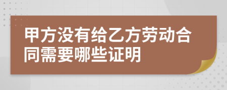 甲方没有给乙方劳动合同需要哪些证明