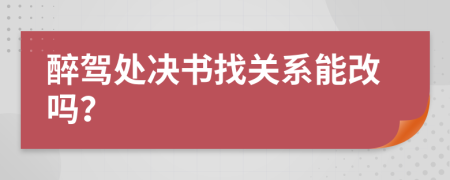 醉驾处决书找关系能改吗？