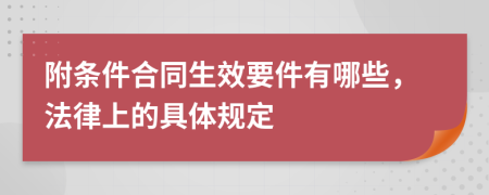 附条件合同生效要件有哪些，法律上的具体规定