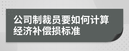 公司制裁员要如何计算经济补偿损标准