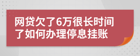 网贷欠了6万很长时间了如何办理停息挂账
