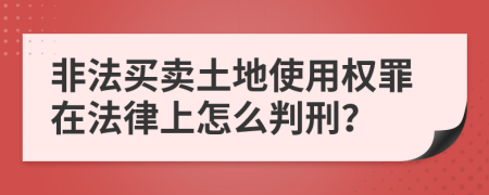 非法买卖土地使用权罪在法律上怎么判刑？