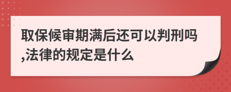 取保候审期满后还可以判刑吗,法律的规定是什么