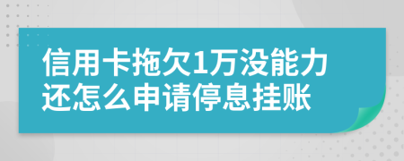 信用卡拖欠1万没能力还怎么申请停息挂账