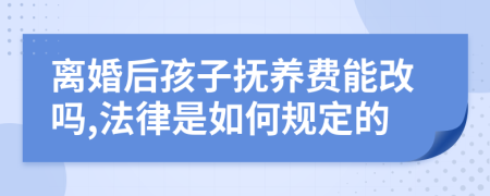 离婚后孩子抚养费能改吗,法律是如何规定的